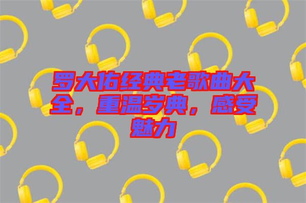 羅大佑經(jīng)典老歌曲大全，重溫歲典，感受魅力
