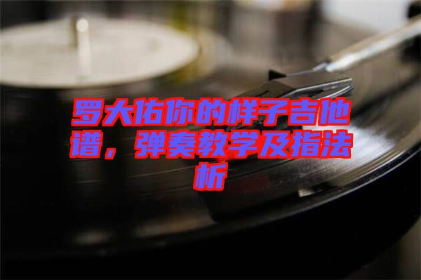 羅大佑你的樣子吉他譜，彈奏教學(xué)及指法析