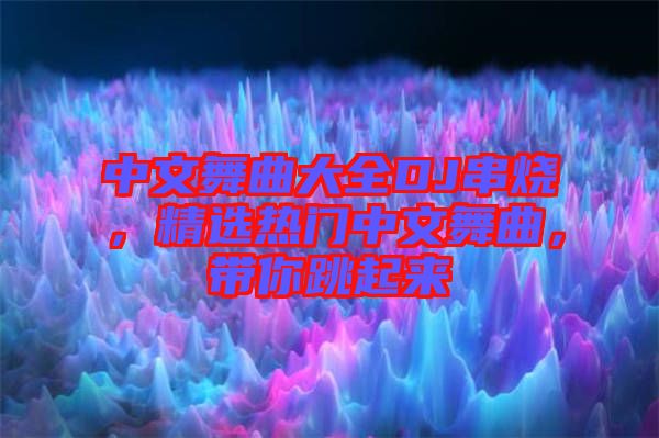 中文舞曲大全DJ串燒，精選熱門(mén)中文舞曲，帶你跳起來(lái)