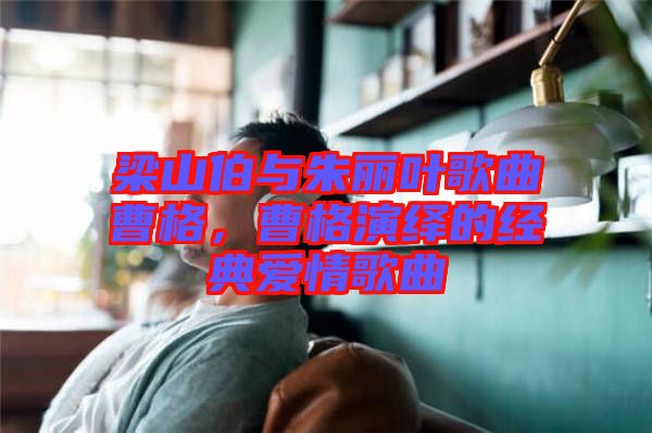梁山伯與朱麗葉歌曲曹格，曹格演繹的經(jīng)典愛(ài)情歌曲