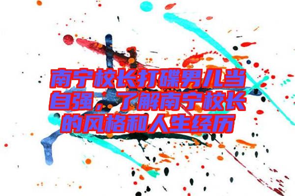南寧校長打碟男兒當自強，了解南寧校長的風格和人生經(jīng)歷