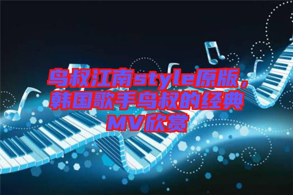 鳥叔江南style原版，韓國歌手鳥叔的經(jīng)典MV欣賞