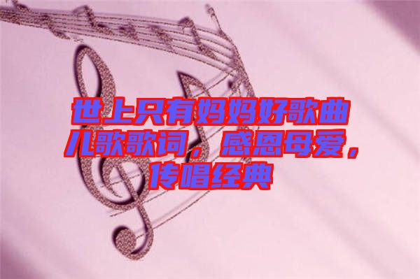 世上只有媽媽好歌曲兒歌歌詞，感恩母愛，傳唱經(jīng)典