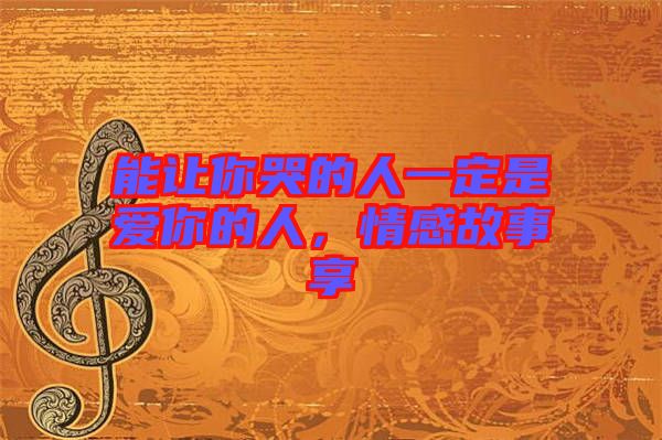 能讓你哭的人一定是愛(ài)你的人，情感故事享