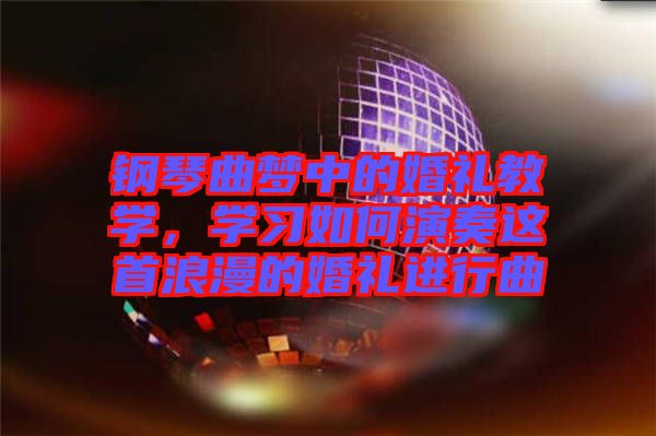 鋼琴曲夢(mèng)中的婚禮教學(xué)，學(xué)習(xí)如何演奏這首浪漫的婚禮進(jìn)行曲