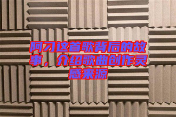 阿刁這首歌背后的故事，介紹歌曲創(chuàng)作靈感來源