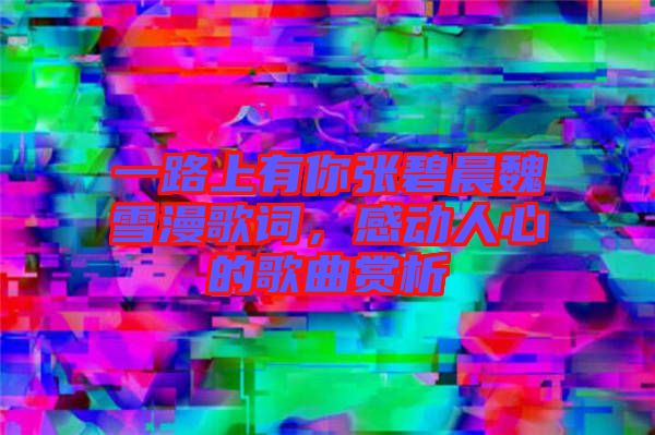一路上有你張碧晨魏雪漫歌詞，感動(dòng)人心的歌曲賞析