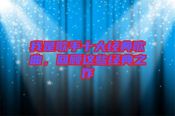 我是歌手十大經(jīng)典歌曲，回顧這些經(jīng)典之作