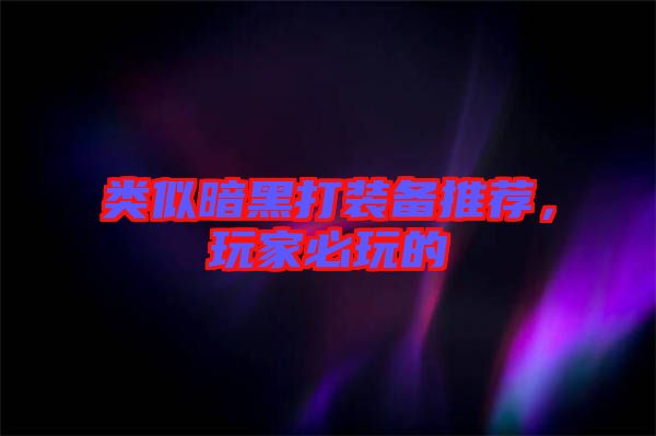 類似暗黑打裝備推薦，玩家必玩的