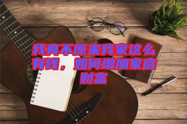 我真不原來我家這么有錢，如何增加家庭財富