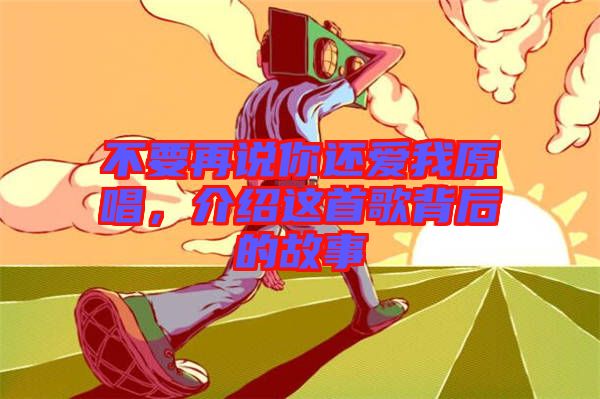 不要再說(shuō)你還愛(ài)我原唱，介紹這首歌背后的故事
