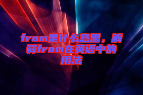 from是什么意思，解釋from在英語(yǔ)中的用法