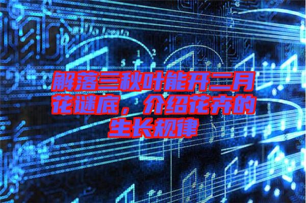 解落三秋葉能開二月花謎底，介紹花卉的生長規(guī)律