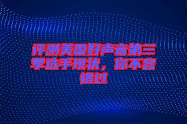 評測美國好聲音第三季選手現(xiàn)狀，你不容錯過