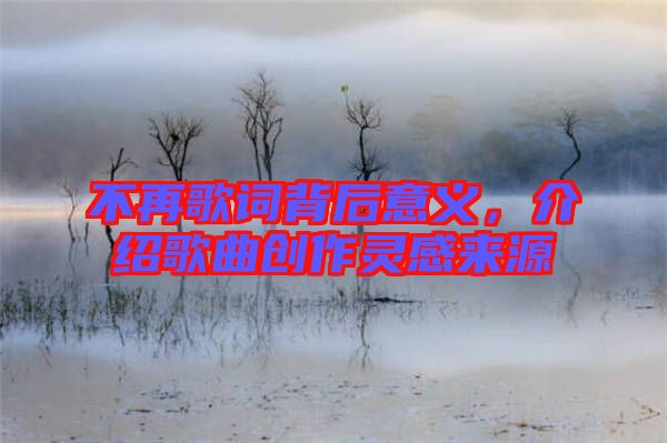 不再歌詞背后意義，介紹歌曲創(chuàng)作靈感來源