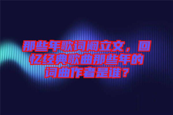 那些年歌詞闞立文，回憶經(jīng)典歌曲那些年的詞曲作者是誰？