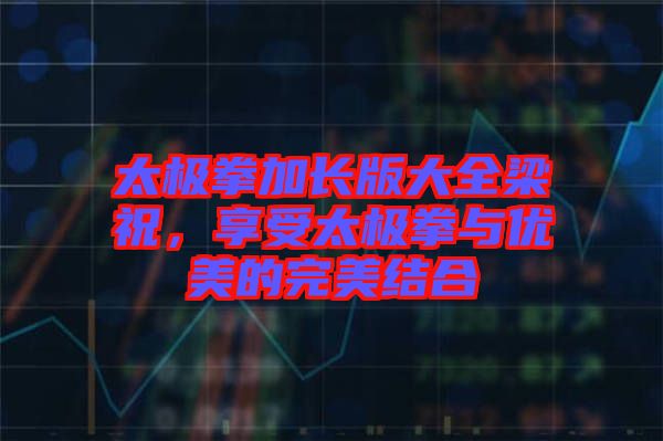 太極拳加長版大全梁祝，享受太極拳與優(yōu)美的完美結(jié)合