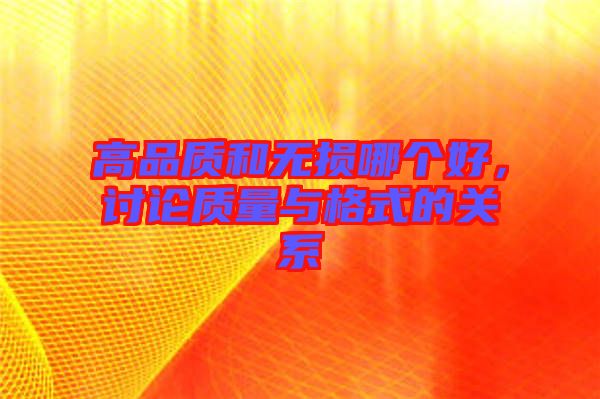 高品質(zhì)和無損哪個(gè)好，討論質(zhì)量與格式的關(guān)系