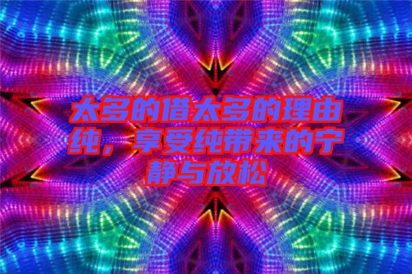 太多的借太多的理由純，享受純帶來(lái)的寧?kù)o與放松