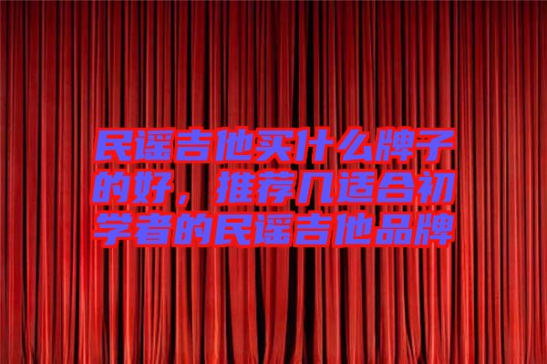 民謠吉他買什么牌子的好，推薦幾適合初學(xué)者的民謠吉他品牌