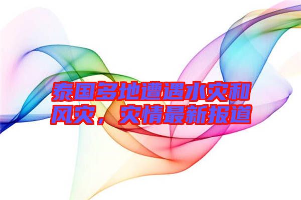 泰國(guó)多地遭遇水災(zāi)和風(fēng)災(zāi)，災(zāi)情最新報(bào)道