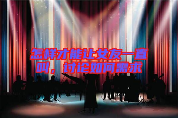 怎樣才能讓女友一直叫，討論如何需求
