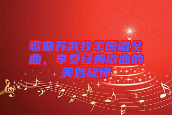 歌曲蘇武牧羊原唱全曲，享受經(jīng)典歌曲的美妙旋律
