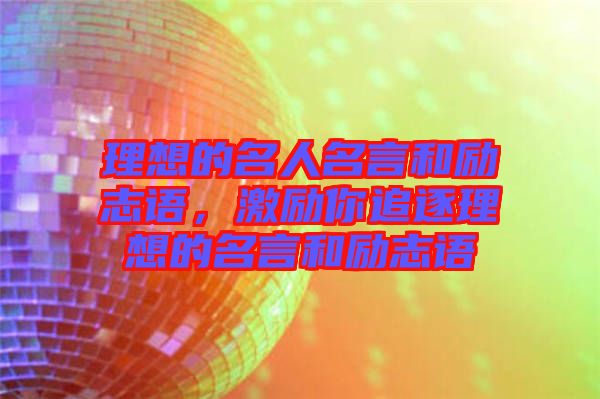 理想的名人名言和勵(lì)志語(yǔ)，激勵(lì)你追逐理想的名言和勵(lì)志語(yǔ)