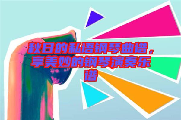 秋日的私語鋼琴曲譜，享美妙的鋼琴演奏樂譜