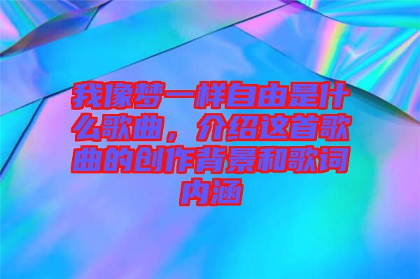 我像夢(mèng)一樣自由是什么歌曲，介紹這首歌曲的創(chuàng)作背景和歌詞內(nèi)涵