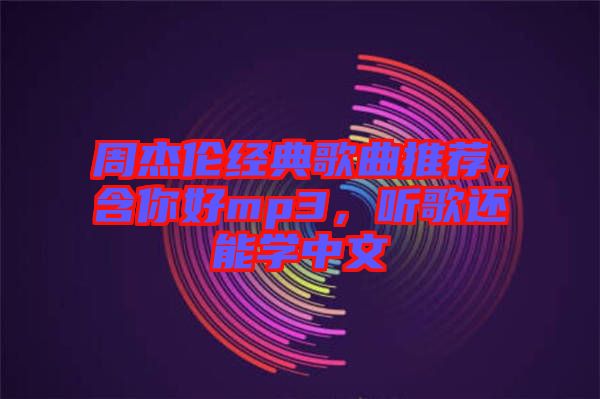 周杰倫經(jīng)典歌曲推薦，含你好mp3，聽歌還能學(xué)中文