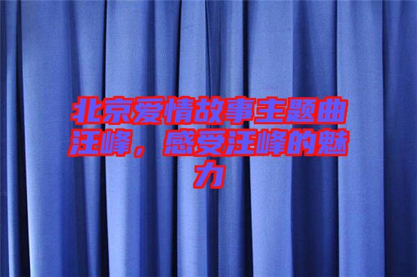 北京愛情故事主題曲汪峰，感受汪峰的魅力