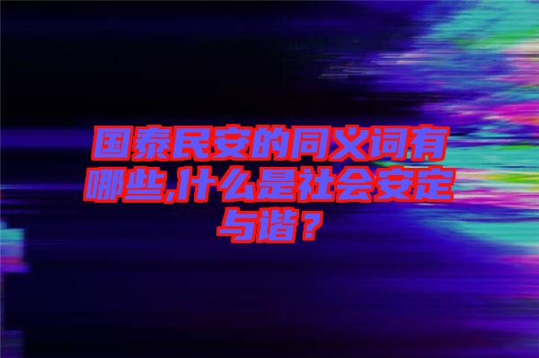 國泰民安的同義詞有哪些,什么是社會安定與諧？