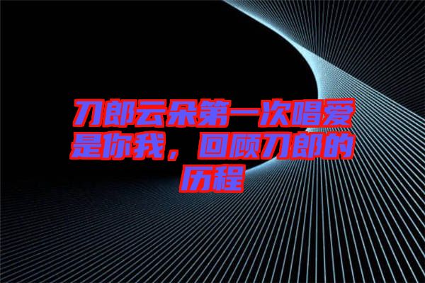 刀郎云朵第一次唱愛是你我，回顧刀郎的歷程