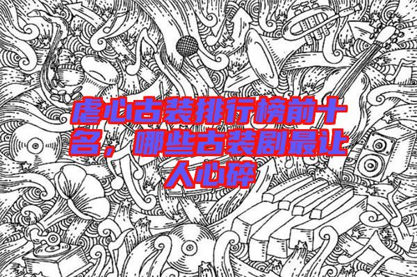 虐心古裝排行榜前十名，哪些古裝劇最讓人心碎