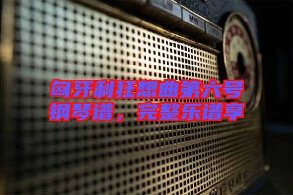 匈牙利狂想曲第六號鋼琴譜，完整樂譜享