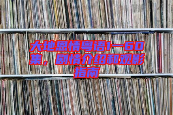 大地恩情粵語1一60集，劇情介紹和觀影指南
