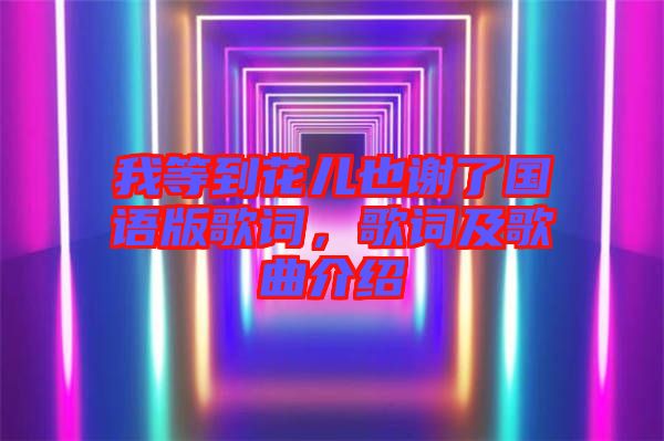 我等到花兒也謝了國語版歌詞，歌詞及歌曲介紹