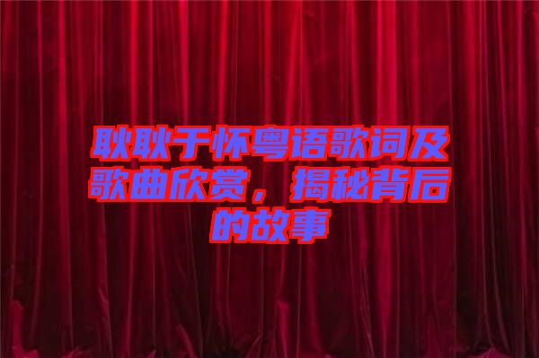 耿耿于懷粵語歌詞及歌曲欣賞，揭秘背后的故事