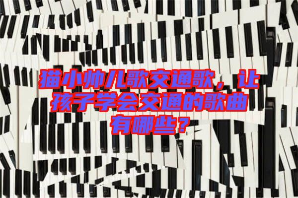 貓小帥兒歌交通歌，讓孩子學(xué)會交通的歌曲有哪些？