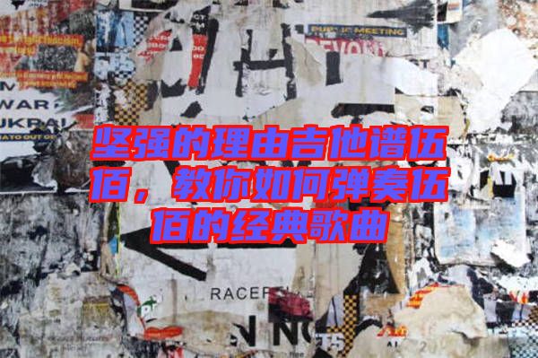 堅(jiān)強(qiáng)的理由吉他譜伍佰，教你如何彈奏伍佰的經(jīng)典歌曲
