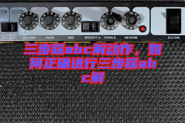 三步踩abc解動(dòng)作，如何正確進(jìn)行三步踩abc解