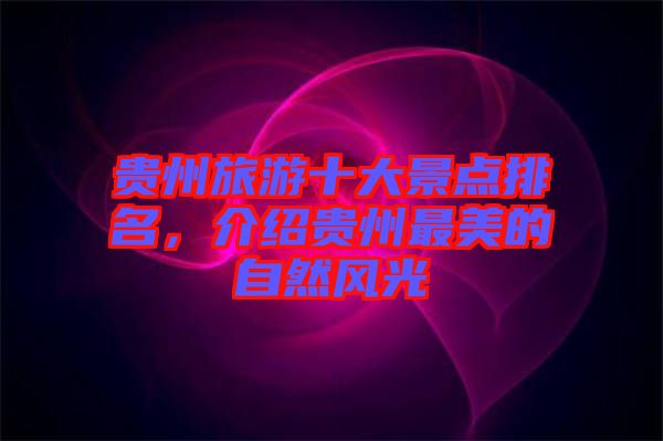 貴州旅游十大景點排名，介紹貴州最美的自然風(fēng)光