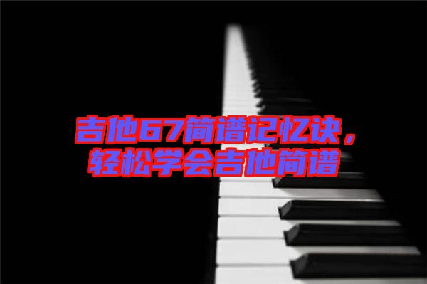 吉他67簡譜記憶訣，輕松學(xué)會吉他簡譜