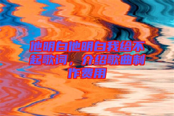 他明白他明白我給不起歌詞，介紹歌曲制作費(fèi)用