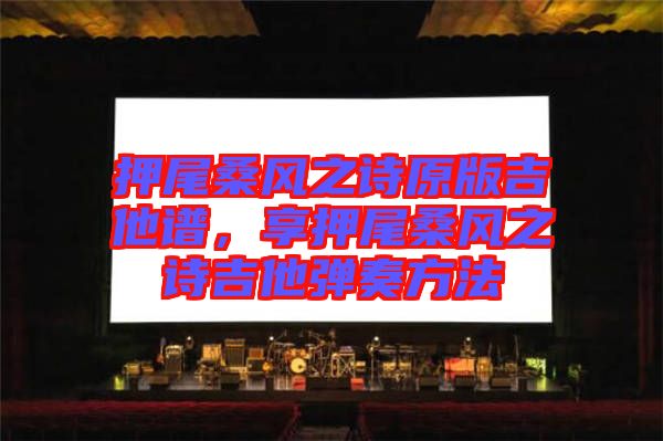 押尾桑風(fēng)之詩原版吉他譜，享押尾桑風(fēng)之詩吉他彈奏方法