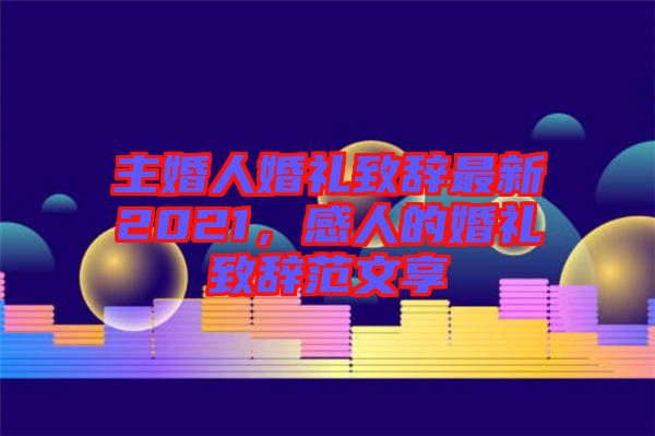 主婚人婚禮致辭最新2021，感人的婚禮致辭范文享