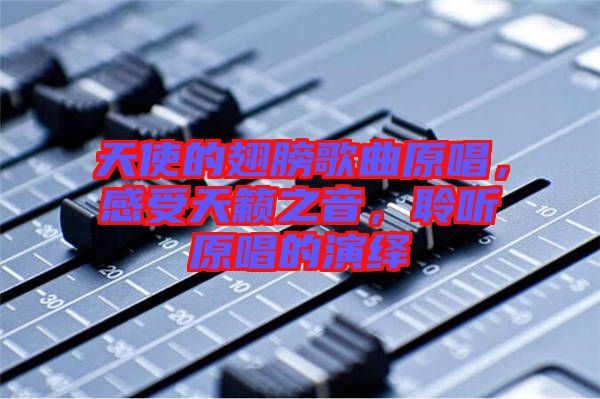 天使的翅膀歌曲原唱，感受天籟之音，聆聽原唱的演繹