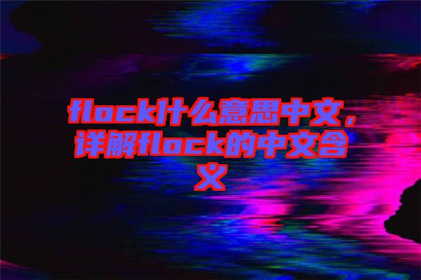 flock什么意思中文，詳解flock的中文含義