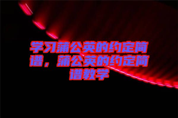 學(xué)習(xí)蒲公英的約定簡(jiǎn)譜，蒲公英的約定簡(jiǎn)譜教學(xué)